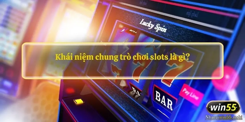 Khái niệm chung trò chơi slots là gì?