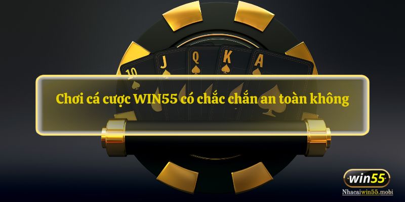 Chơi cá cược WIN55 có chắc chắn an toàn không