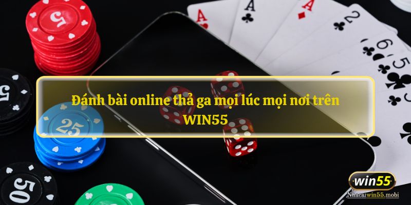 Đánh bài online thả ga mọi lúc mọi nơi trên WIN55